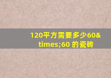 120平方需要多少60×60 的瓷砖